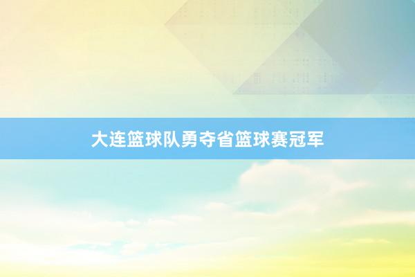 大连篮球队勇夺省篮球赛冠军