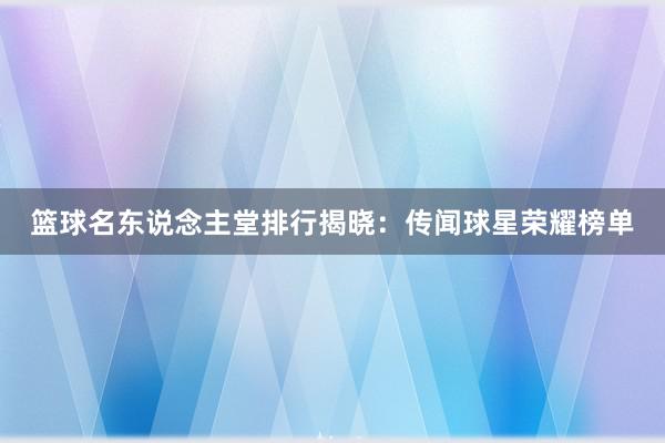 篮球名东说念主堂排行揭晓：传闻球星荣耀榜单